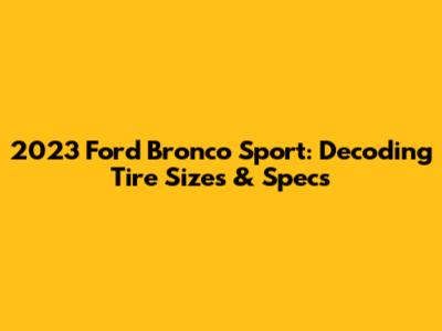 2023 Ford Bronco Sport: Decoding Tire Sizes & Specs