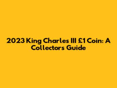 2023 King Charles III £1 Coin: A Collector's Guide