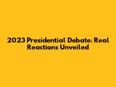 2023 Presidential Debate: Real Reactions Unveiled