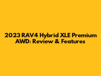 2023 RAV4 Hybrid XLE Premium AWD: Review & Features