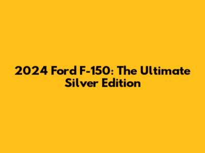 2024 Ford F-150: The Ultimate Silver Edition