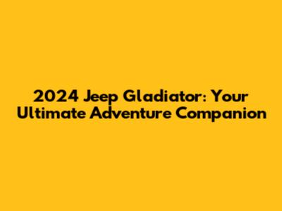 2024 Jeep Gladiator: Your Ultimate Adventure Companion