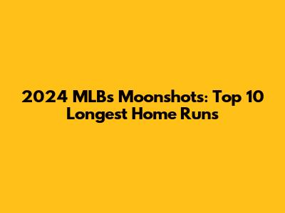 2024 MLB's Moonshots: Top 10 Longest Home Runs