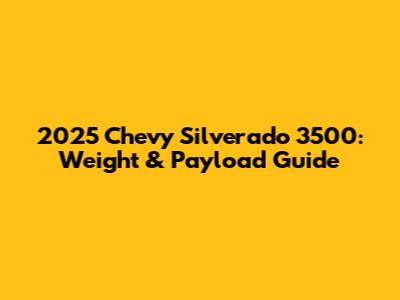 2025 Chevy Silverado 3500: Weight & Payload Guide