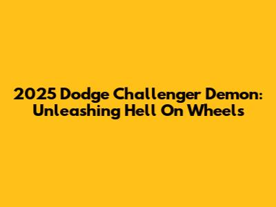 2025 Dodge Challenger Demon: Unleashing Hell On Wheels