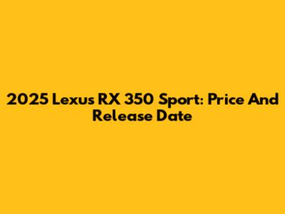 2025 Lexus RX 350 Sport: Price And Release Date
