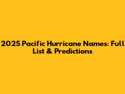 2025 Pacific Hurricane Names: Full List & Predictions