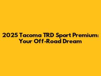2025 Tacoma TRD Sport Premium: Your Off-Road Dream