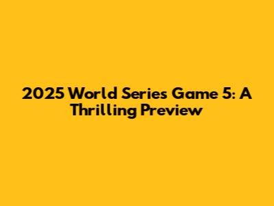 2025 World Series Game 5: A Thrilling Preview