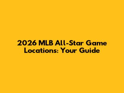 2026 MLB All-Star Game Locations: Your Guide