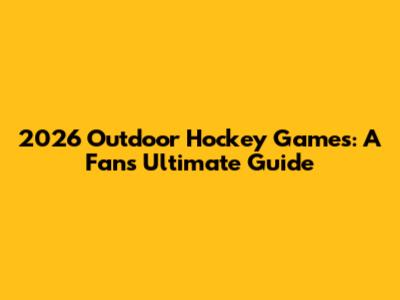 2026 Outdoor Hockey Games: A Fan's Ultimate Guide