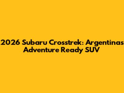 2026 Subaru Crosstrek: Argentina's Adventure Ready SUV
