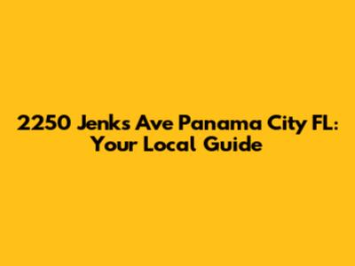 2250 Jenks Ave Panama City FL: Your Local Guide