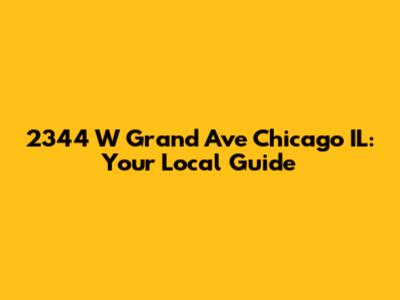 2344 W Grand Ave Chicago IL: Your Local Guide