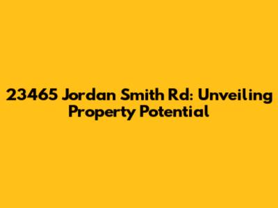 23465 Jordan Smith Rd: Unveiling Property Potential