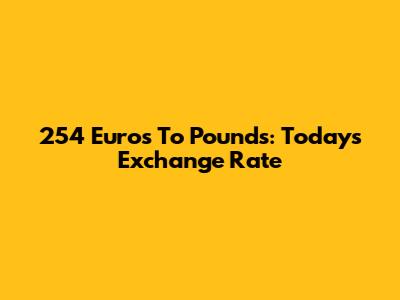 254 Euros To Pounds: Today's Exchange Rate