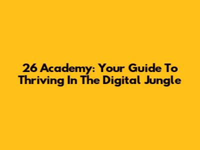 26 Academy: Your Guide To Thriving In The Digital Jungle