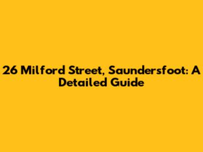 26 Milford Street, Saundersfoot: A Detailed Guide