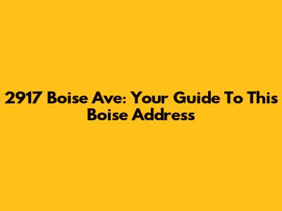 2917 Boise Ave: Your Guide To This Boise Address