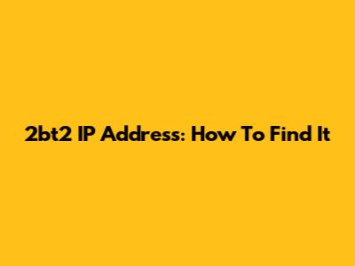 2bt2 IP Address: How To Find It
