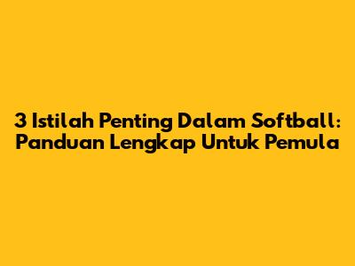 3 Istilah Penting Dalam Softball: Panduan Lengkap Untuk Pemula