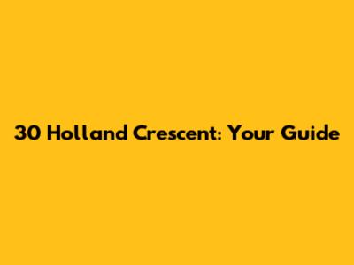 30 Holland Crescent: Your Guide