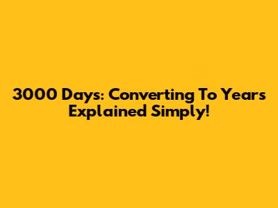 3000 Days: Converting To Years Explained Simply!