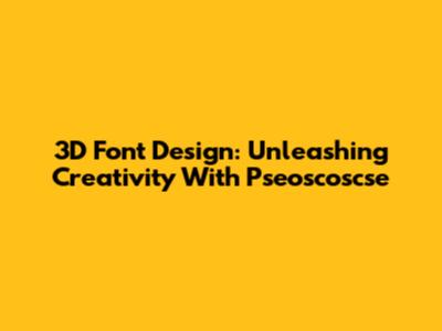 3D Font Design: Unleashing Creativity With Pseoscoscse