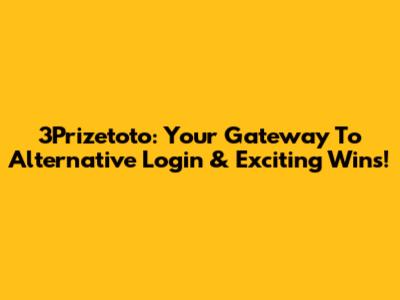3Prizetoto: Your Gateway To Alternative Login & Exciting Wins!