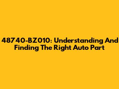 48740-BZ010: Understanding And Finding The Right Auto Part
