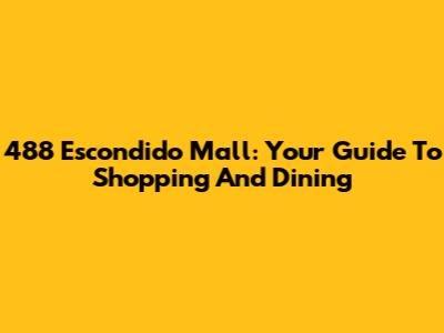 488 Escondido Mall: Your Guide To Shopping And Dining