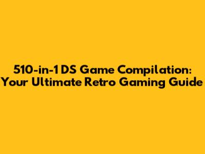 510-in-1 DS Game Compilation: Your Ultimate Retro Gaming Guide