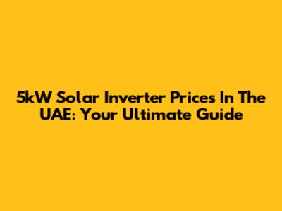 5kW Solar Inverter Prices In The UAE: Your Ultimate Guide