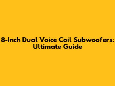 8-Inch Dual Voice Coil Subwoofers: Ultimate Guide