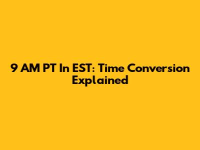 9 AM PT In EST: Time Conversion Explained