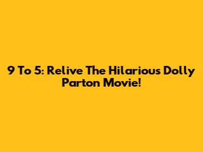 9 To 5: Relive The Hilarious Dolly Parton Movie!