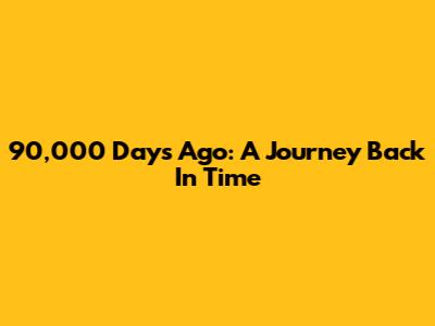 90,000 Days Ago: A Journey Back In Time