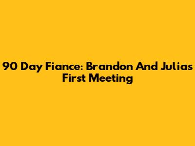 90 Day Fiance: Brandon And Julia's First Meeting