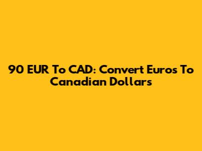 90 EUR To CAD: Convert Euros To Canadian Dollars