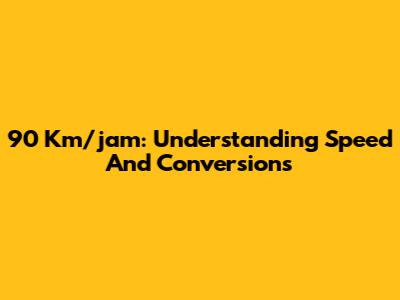 90 Km/jam: Understanding Speed And Conversions