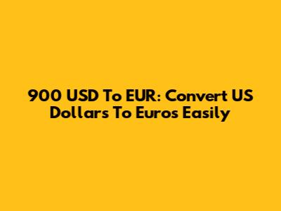 900 USD To EUR: Convert US Dollars To Euros Easily