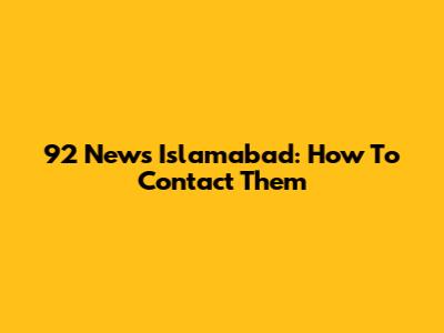 92 News Islamabad: How To Contact Them