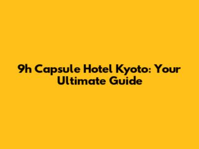 9h Capsule Hotel Kyoto: Your Ultimate Guide