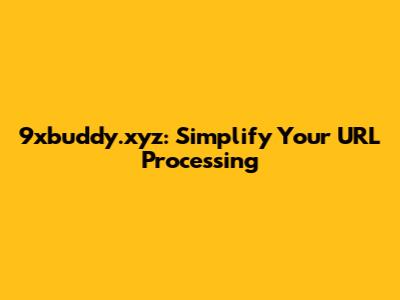 9xbuddy.xyz: Simplify Your URL Processing