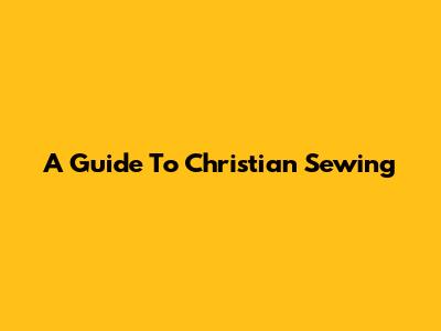 A Guide To Christian Sewing