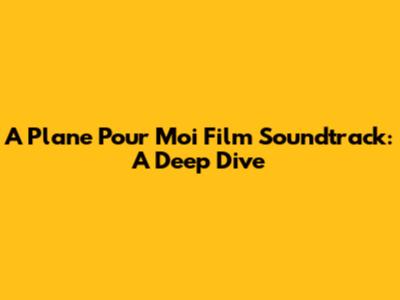 A Plane Pour Moi Film Soundtrack: A Deep Dive