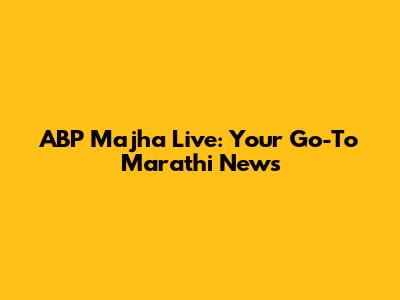 ABP Majha Live: Your Go-To Marathi News