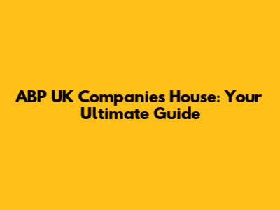 ABP UK Companies House: Your Ultimate Guide
