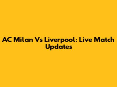 AC Milan Vs Liverpool: Live Match Updates