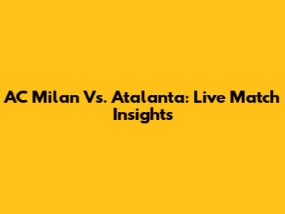AC Milan Vs. Atalanta: Live Match Insights